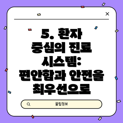 5. 환자 중심의 진료 시스템: 편안함과 안전을 최우선으로