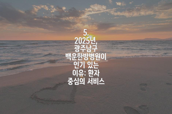 5.  2025년, 광주남구 백운한방병원이 인기 있는 이유: 환자 중심의 서비스
