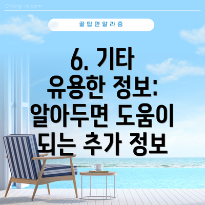 6. 기타 유용한 정보:  알아두면 도움이 되는 추가 정보