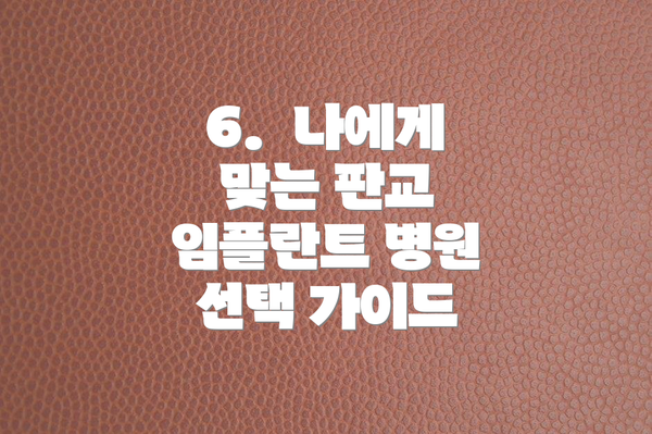6.  나에게 맞는 판교 임플란트 병원 선택 가이드