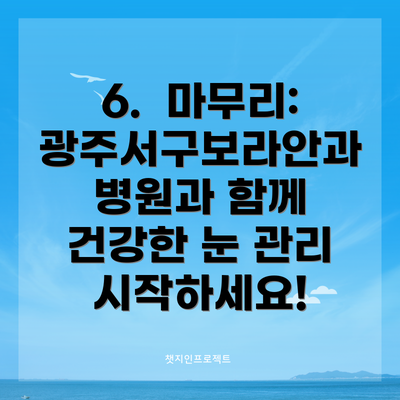 6.  마무리: 광주서구보라안과병원과 함께 건강한 눈 관리 시작하세요!