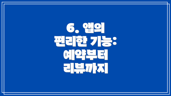 6. 앱의 편리한 기능: 예약부터 리뷰까지