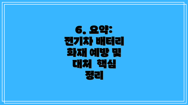 6. 요약: 전기차 배터리 화재 예방 및 대처  핵심 정리