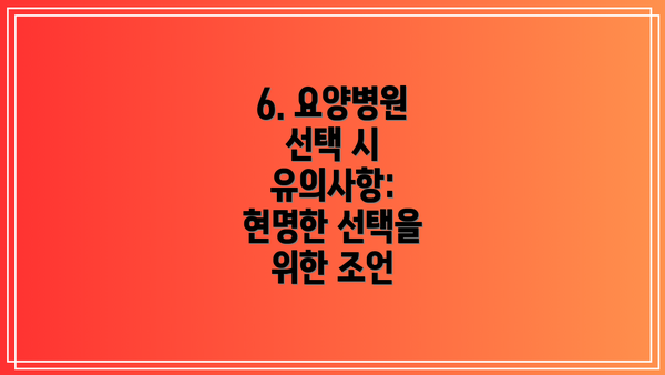 6. 요양병원 선택 시 유의사항: 현명한 선택을 위한 조언