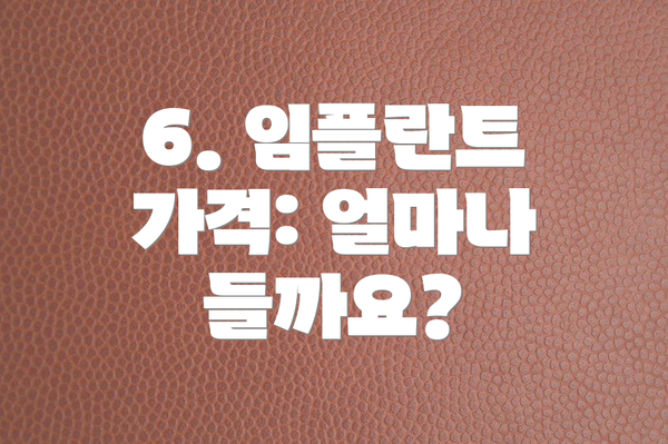 6. 임플란트 가격: 얼마나 들까요?