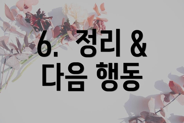 6.  정리 & 다음 행동