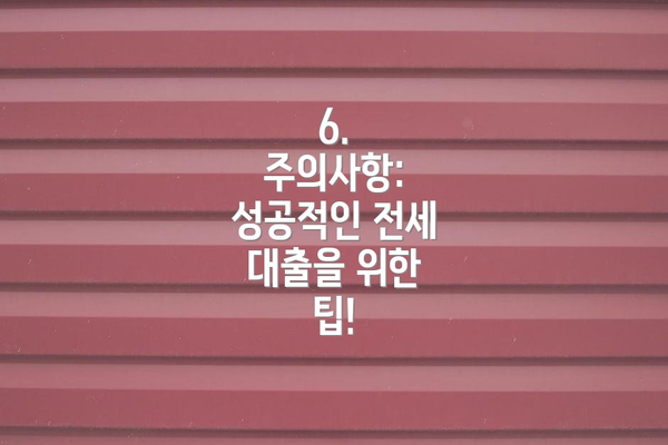 6.  주의사항:  성공적인 전세 대출을 위한 팁!