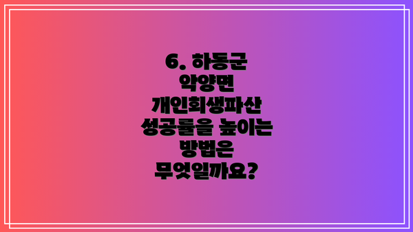 6. 하동군 악양면 개인회생파산 성공률을 높이는 방법은 무엇일까요?