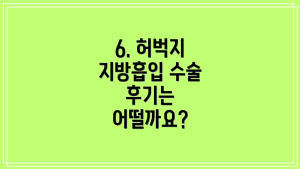 6. 허벅지 지방흡입 수술 후기는 어떨까요?