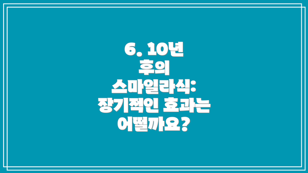 6. 10년 후의 스마일라식: 장기적인 효과는 어떨까요?