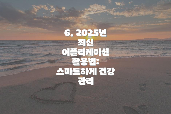 6. 2025년 최신 어플리케이션 활용법: 스마트하게 건강 관리