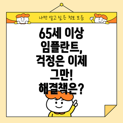 65세 이상 임플란트, 걱정은 이제 그만! 해결책은?