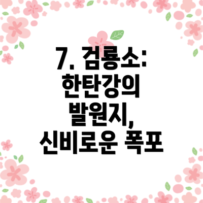 7. 검룡소: 한탄강의 발원지, 신비로운 폭포