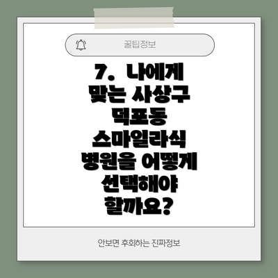 7.  나에게 맞는 사상구 덕포동 스마일라식 병원을 어떻게 선택해야 할까요?