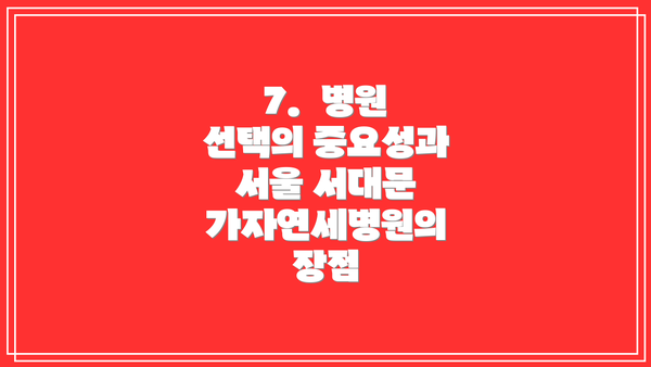 7.  병원 선택의 중요성과 서울 서대문 가자연세병원의 장점