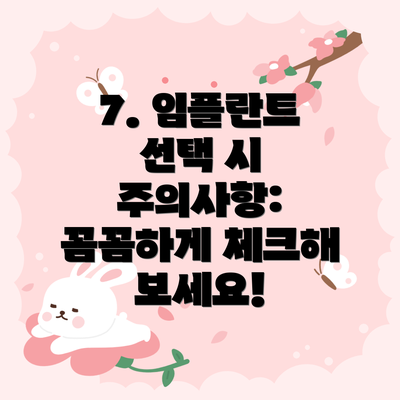 7. 임플란트 선택 시 주의사항: 꼼꼼하게 체크해 보세요!