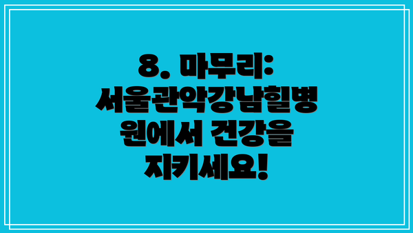 8. 마무리:  서울관악강남힐병원에서 건강을 지키세요!