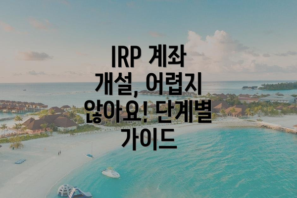 IRP 계좌 개설, 어렵지 않아요! 단계별 가이드