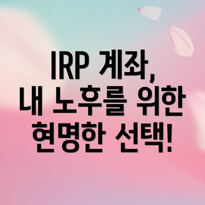 IRP 계좌,  내 노후를 위한 현명한 선택!