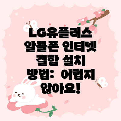 LG유플러스 알뜰폰 인터넷 결합 설치 방법:  어렵지 않아요!