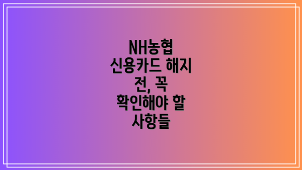 NH농협 신용카드 해지 전, 꼭 확인해야 할 사항들