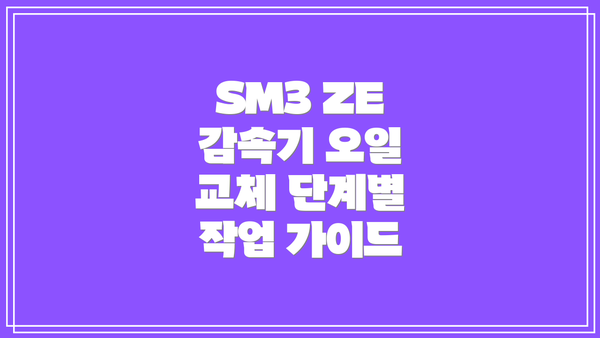 SM3 ZE 감속기 오일 교체 준비물: 꼼꼼하게 체크해봐요!